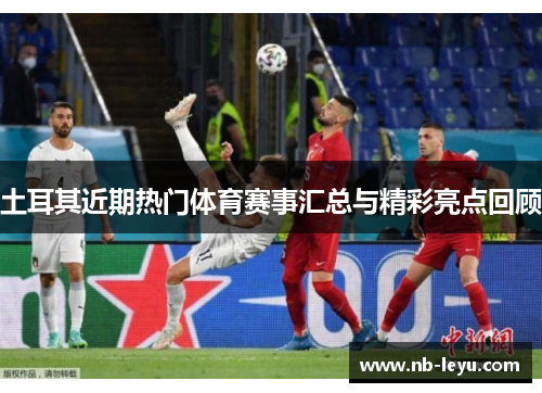 土耳其近期热门体育赛事汇总与精彩亮点回顾