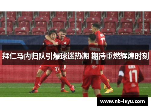 拜仁马内归队引爆球迷热潮 期待重燃辉煌时刻