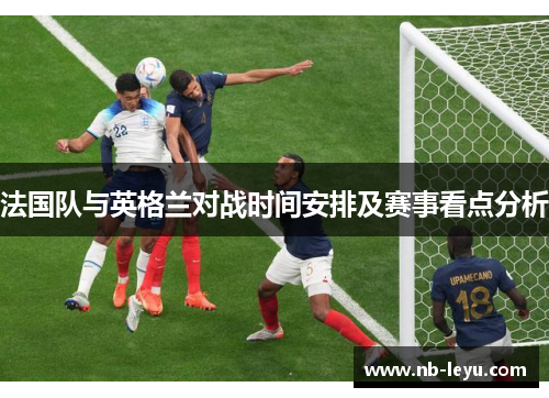 法国队与英格兰对战时间安排及赛事看点分析