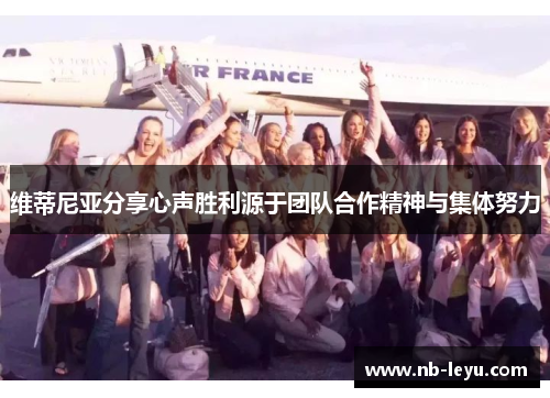 维蒂尼亚分享心声胜利源于团队合作精神与集体努力