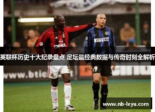 英联杯历史十大纪录盘点 足坛最经典数据与传奇时刻全解析