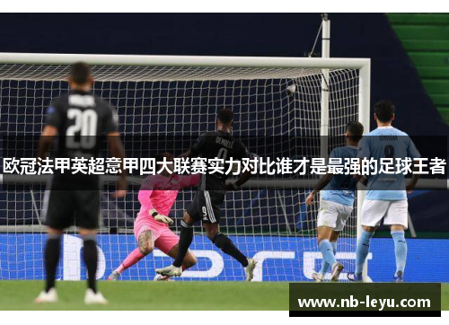 欧冠法甲英超意甲四大联赛实力对比谁才是最强的足球王者