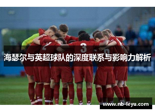 海瑟尔与英超球队的深度联系与影响力解析