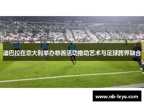 迪巴拉在意大利举办慈善活动推动艺术与足球跨界融合