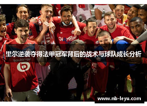 里尔逆袭夺得法甲冠军背后的战术与球队成长分析