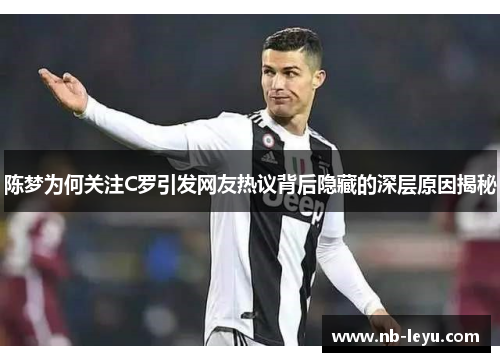 陈梦为何关注C罗引发网友热议背后隐藏的深层原因揭秘