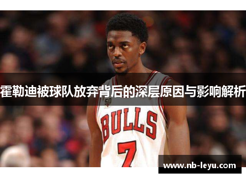 霍勒迪被球队放弃背后的深层原因与影响解析