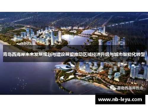 青岛西海岸未来发展规划与建设展望推动区域经济升级与城市智能化转型