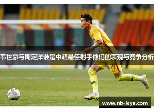 韦世豪与周定洋谁是中超最佳射手他们的表现与竞争分析