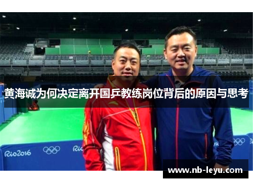 黄海诚为何决定离开国乒教练岗位背后的原因与思考