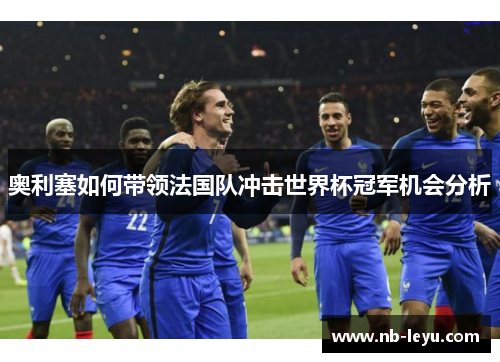 奥利塞如何带领法国队冲击世界杯冠军机会分析