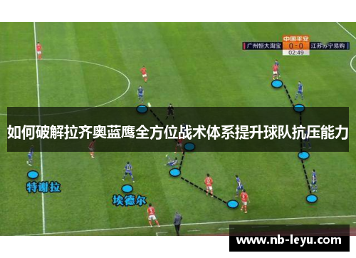 如何破解拉齐奥蓝鹰全方位战术体系提升球队抗压能力