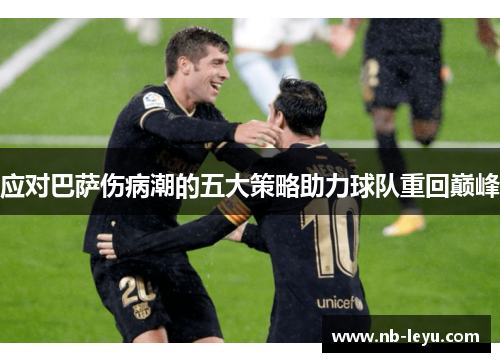 应对巴萨伤病潮的五大策略助力球队重回巅峰