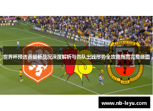 世界杯预选赛最新战况深度解析与各队出线形势全攻略指南完整版图