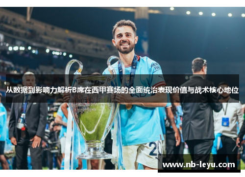 从数据到影响力解析B席在西甲赛场的全面统治表现价值与战术核心地位