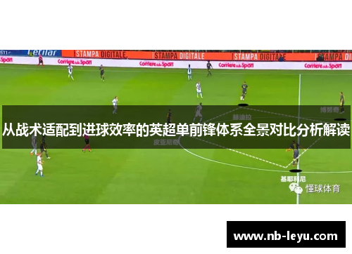 从战术适配到进球效率的英超单前锋体系全景对比分析解读