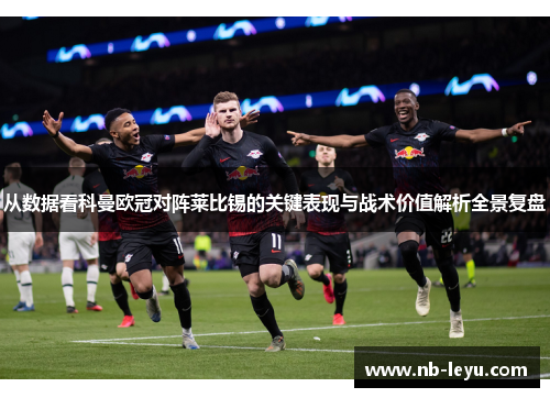 从数据看科曼欧冠对阵莱比锡的关键表现与战术价值解析全景复盘