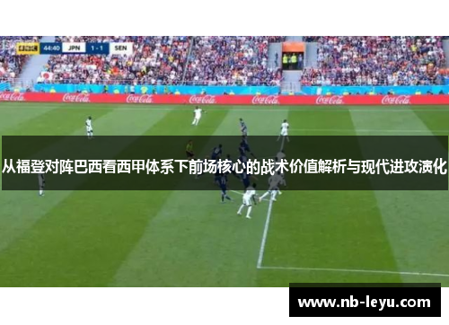 从福登对阵巴西看西甲体系下前场核心的战术价值解析与现代进攻演化